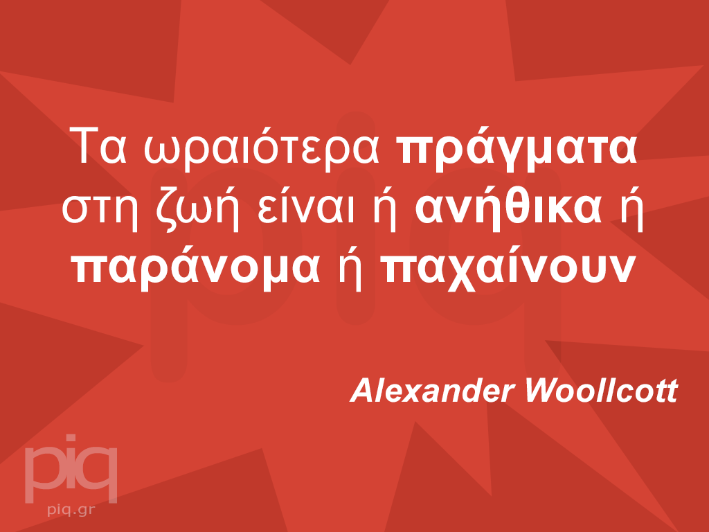 Tα ωραιότερα πράγματα στη ζωή είναι ή ανήθικα ή παράνομα ή παχαίνουν Alexander Woollcott
