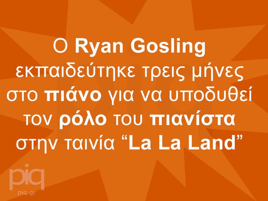 O Ryan Gosling εκπαιδεύτηκε τρεις μήνες στο πιάνο για να υποδυθεί τον ρόλο του πιανίστα στην ταινία “La La Land”