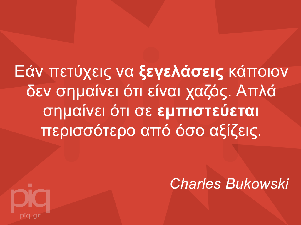 Εάν πετύχεις να ξεγελάσεις κάποιον δεν σημαίνει ότι είναι χαζός. Απλά σημαίνει ότι σε εμπιστεύεται περισσότερο από όσο αξίζεις. Charles Bukowski